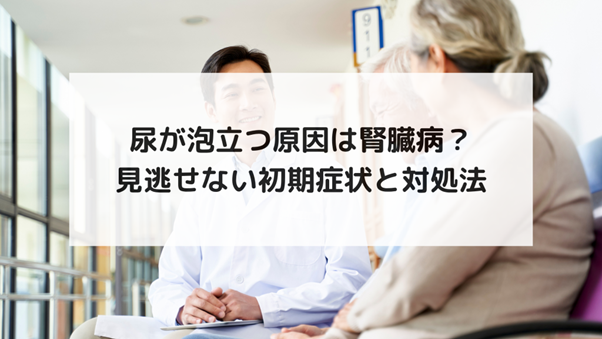 尿が泡立つ原因は腎臓病？見逃せない初期症状と対処法