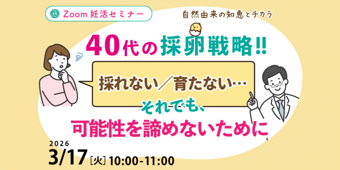 【セミナー】3/17(火) 40代の採卵戦略 「採れない／育たない…それでも可能性を諦めないために」（Zoom）