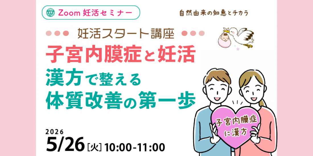 【セミナー】 5/26(火) 妊活スタート講座 「子宮内膜症と妊活 漢方で整える体質改善の第一歩」Zoom