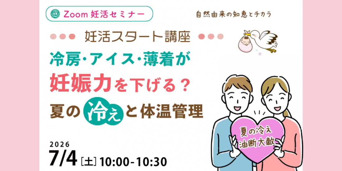 【セミナー】7/4(土)妊活スタート講座 「冷房・アイス・薄着が妊娠力を下げる?夏の冷えと体温管理」(Zoom)