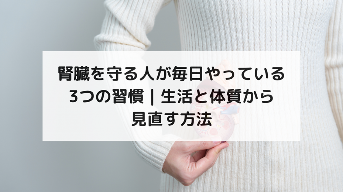 【腎臓ブログ】腎臓を守る人が毎日やっている3つの習慣｜生活と体質から見直す方法