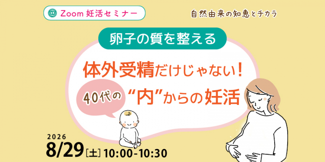 【セミナー】8/29（土）【卵子の質を整える】体外だけじゃない！40代の“内”からの妊活（Zoom）