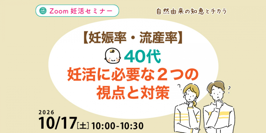 【セミナー】10/17（土）【妊娠率・流産率】40代妊活に必要な2つの視点と対策（Zoom）