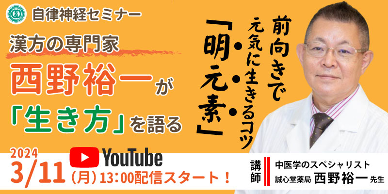 【無料・YouTubeライブ配信】自律神経セミナー「漢方の専門家、西野裕一が生き方を語る～前向きで元気に生きるコツ“明元素”とは～」
※ご視聴は「ライブ配信を視聴するボタン」もしくは「お申し込み」ボタンから